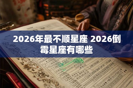 2026年最不顺星座 2026倒霉星座有哪些