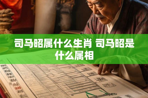 司马昭属什么生肖 司马昭是什么属相