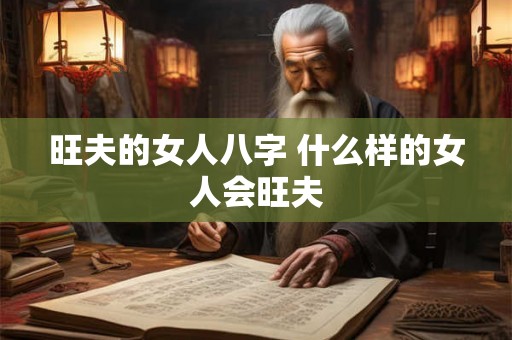 旺夫的女人八字 什么样的女人会旺夫