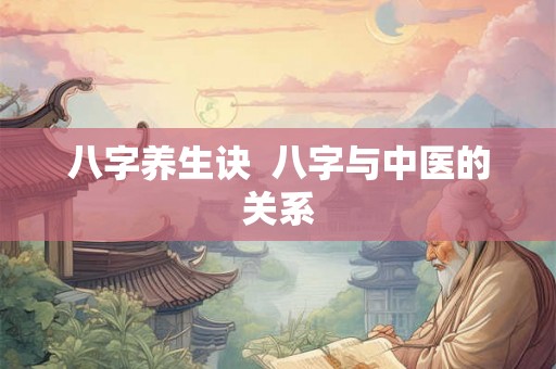 八字养生诀 八字与中医的关系 八字养生诀 八字与中医的关系