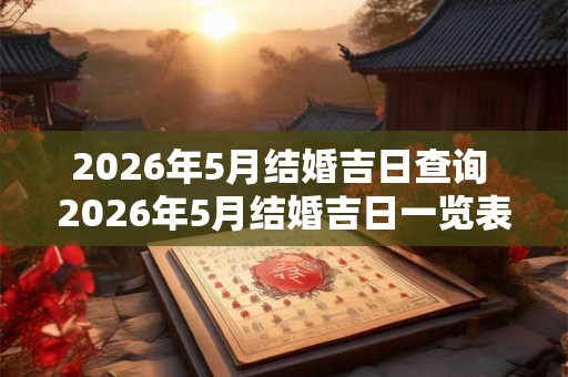2026年5月结婚吉日查询 2026年5月结婚吉日一览表