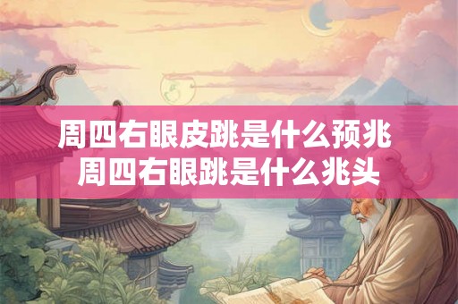 周四右眼皮跳是什么预兆 周四右眼跳是什么兆头