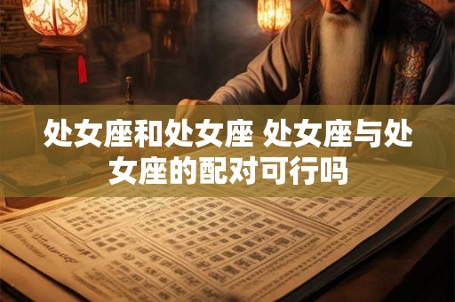 处女座和处女座 处女座与处女座的配对可行吗