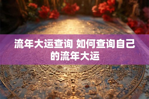 流年大运查询 如何查询自己的流年大运