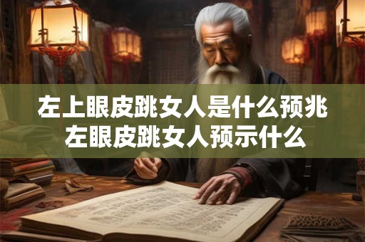 左上眼皮跳女人是什么预兆 左眼皮跳女人预示什么