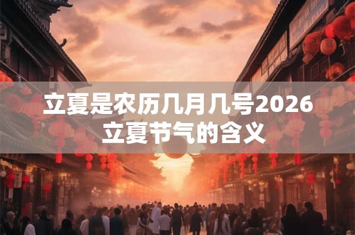立夏是农历几月几号2026  立夏节气的含义