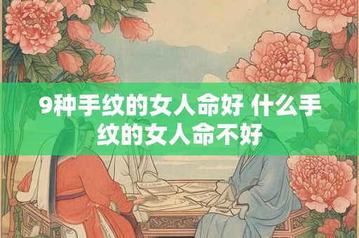 9种手纹的女人命好 什么手纹的女人命不好