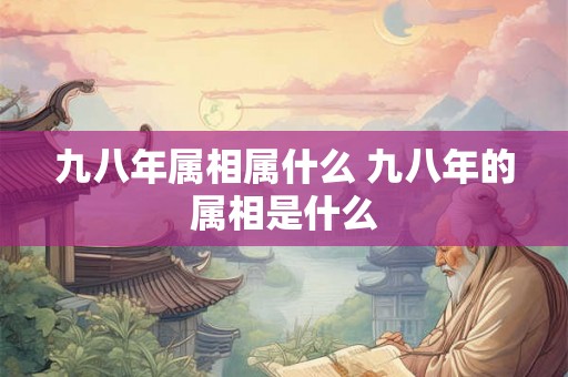 九八年属相属什么 九八年的属相是什么