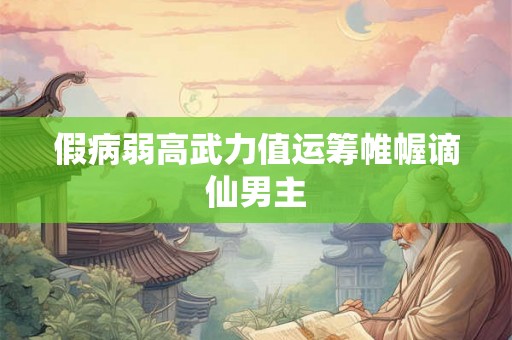 假病弱高武力值运筹帷幄谪仙男主