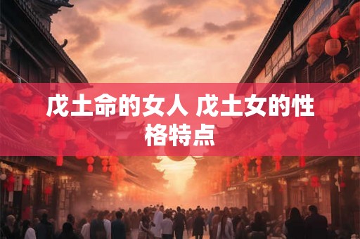 戊土命的女人 戊土女的性格特点
