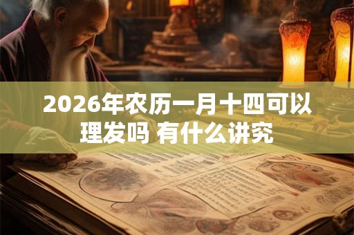 2026年农历一月十四可以理发吗 有什么讲究