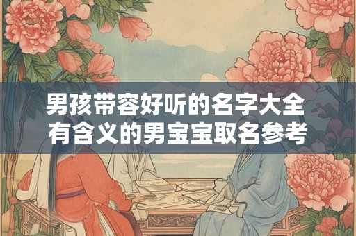男孩带容好听的名字大全 有含义的男宝宝取名参考