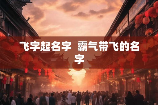飞字起名字  霸气带飞的名字