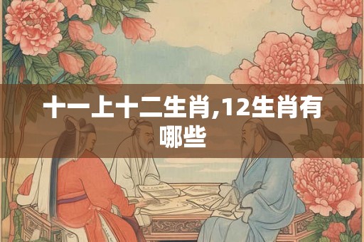 十一上十二生肖,12生肖有哪些