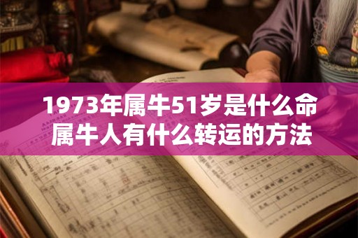 1973年属牛51岁是什么命 属牛人有什么转运的方法