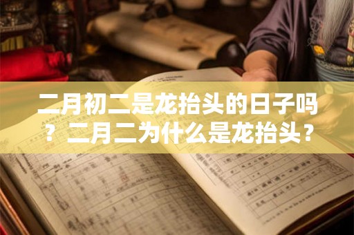 二月初二是龙抬头的日子吗?二月二为什么是龙抬头? 二月初二是龙抬头的日子吗?二月二为什么是龙抬头?