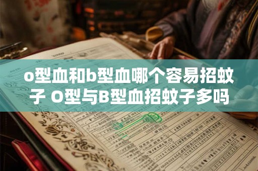 o型血和b型血哪个容易招蚊子 O型与B型血招蚊子多吗