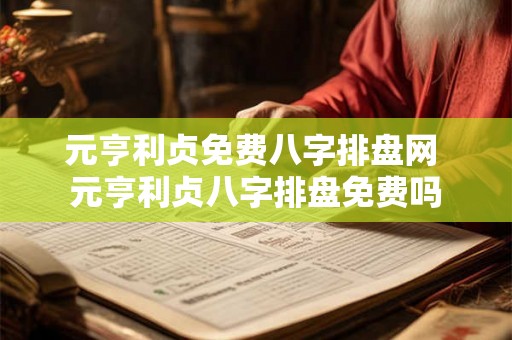 元亨利贞免费八字排盘网 元亨利贞八字排盘免费吗