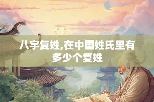 八字复姓,在中国姓氏里有多少个复姓