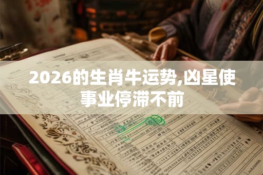2026的生肖牛运势,凶星使事业停滞不前