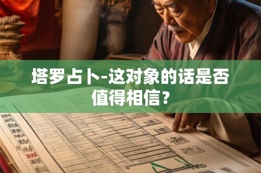塔罗占卜-这对象的话是否值得相信？