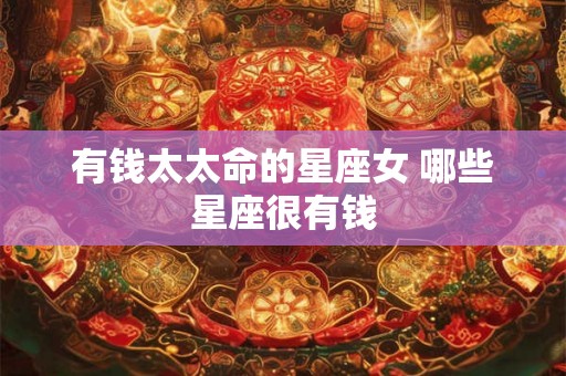 有钱太太命的星座女 哪些星座很有钱
