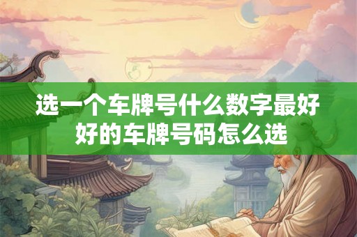 选一个车牌号什么数字最好 好的车牌号码怎么选