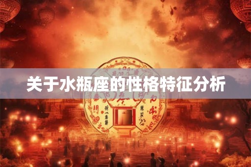 关于水瓶座的性格特征分析 关于水瓶座的性格特征分析