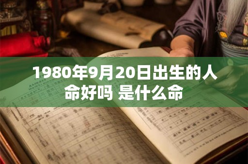 1980年9月20日出生的人命好吗 是什么命