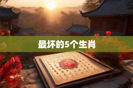 最坏的5个生肖