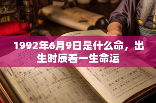 1992年6月9日是什么命，出生时辰看一生命运