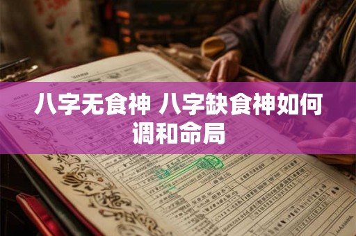 八字无食神 八字缺食神如何调和命局