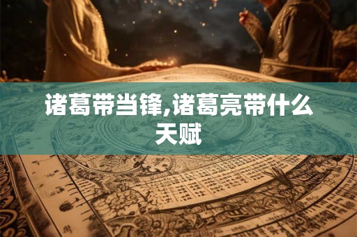 诸葛带当锋,诸葛亮带什么天赋