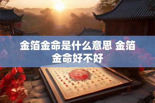 金箔金命是什么意思 金箔金命好不好