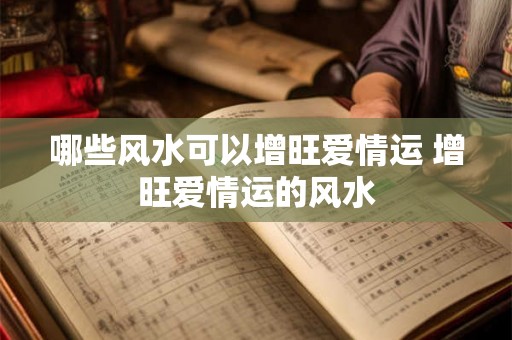 哪些风水可以增旺爱情运 增旺爱情运的风水