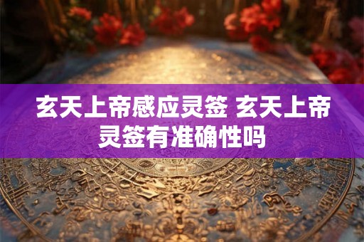 玄天上帝感应灵签 玄天上帝灵签有准确性吗