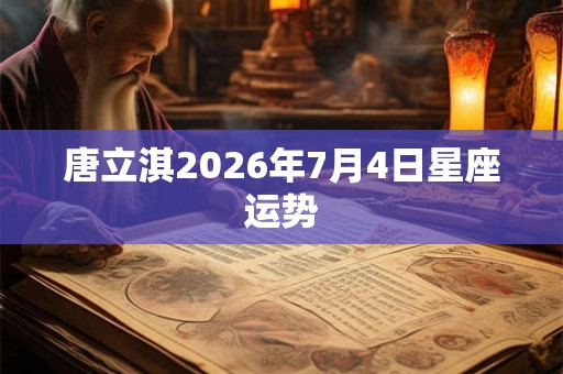 唐立淇2026年7月4日星座运势