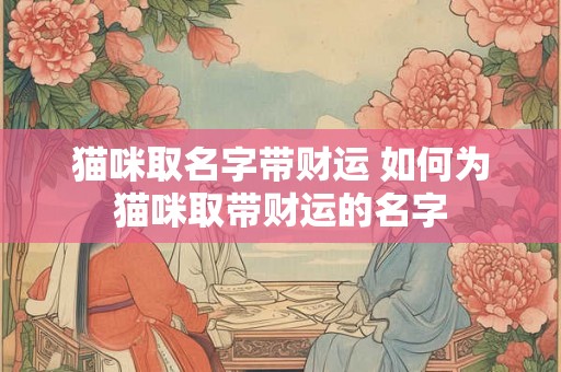 猫咪取名字带财运 如何为猫咪取带财运的名字