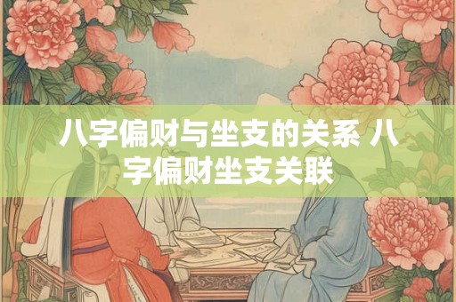 八字偏财与坐支的关系 八字偏财坐支关联