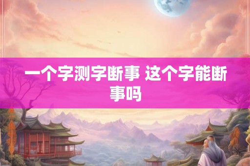 一个字测字断事 这个字能断事吗