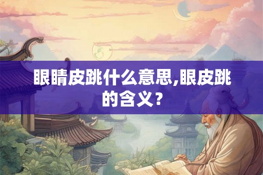 眼睛皮跳什么意思,眼皮跳的含义？