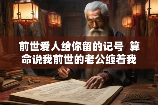 前世爱人给你留的记号  算命说我前世的老公缠着我