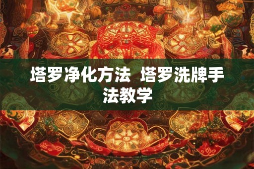塔罗净化方法  塔罗洗牌手法教学