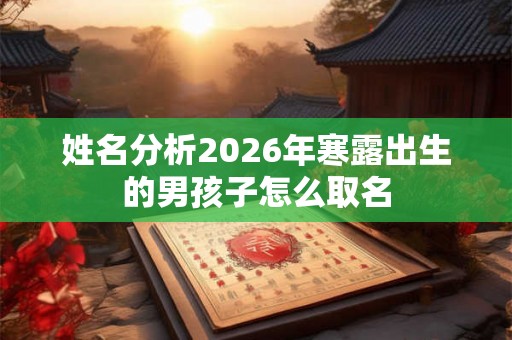 姓名分析2026年寒露出生的男孩子怎么取名 姓名分析2026年寒露出生的男孩子怎么取名