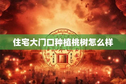 住宅大门口种植桃树怎么样