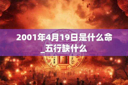2001年4月19日是什么命_五行缺什么