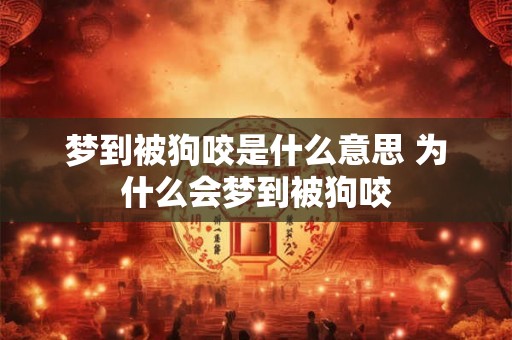 梦到被狗咬是什么意思 为什么会梦到被狗咬