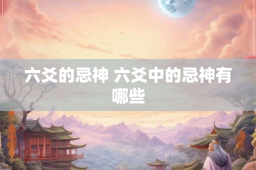 六爻的忌神 六爻中的忌神有哪些