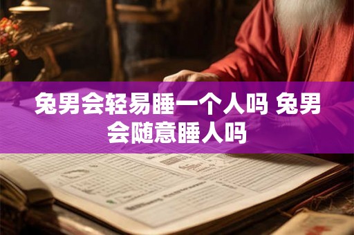 兔男会轻易睡一个人吗 兔男会随意睡人吗 兔男会轻易睡一个人吗 兔男会随意睡人吗