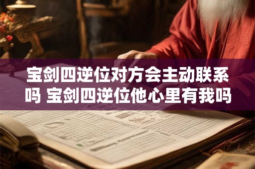 宝剑四逆位对方会主动联系吗 宝剑四逆位他心里有我吗